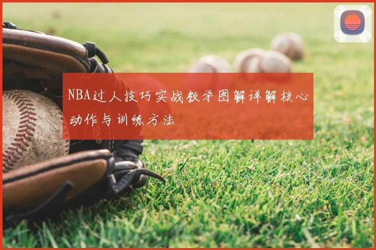 NBA过人技巧实战教学图解详解核心动作与训练方法