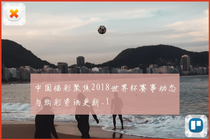 中国福彩聚焦2018世界杯赛事动态与购彩资讯更新_1