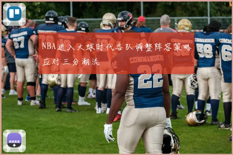 NBA进入大球时代各队调整阵容策略应对三分潮流