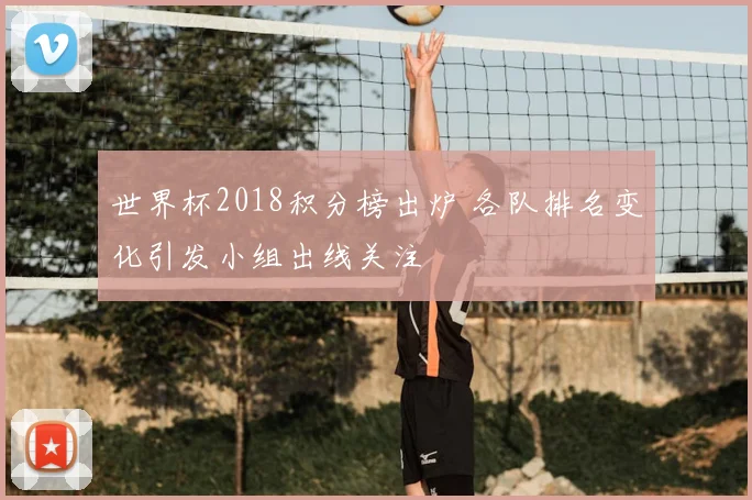 世界杯2018积分榜出炉 各队排名变化引发小组出线关注
