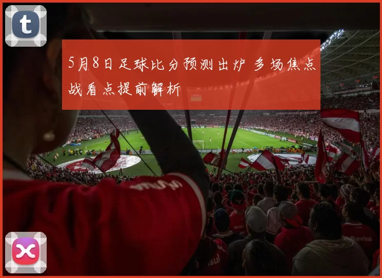 5月8日足球比分预测出炉 多场焦点战看点提前解析