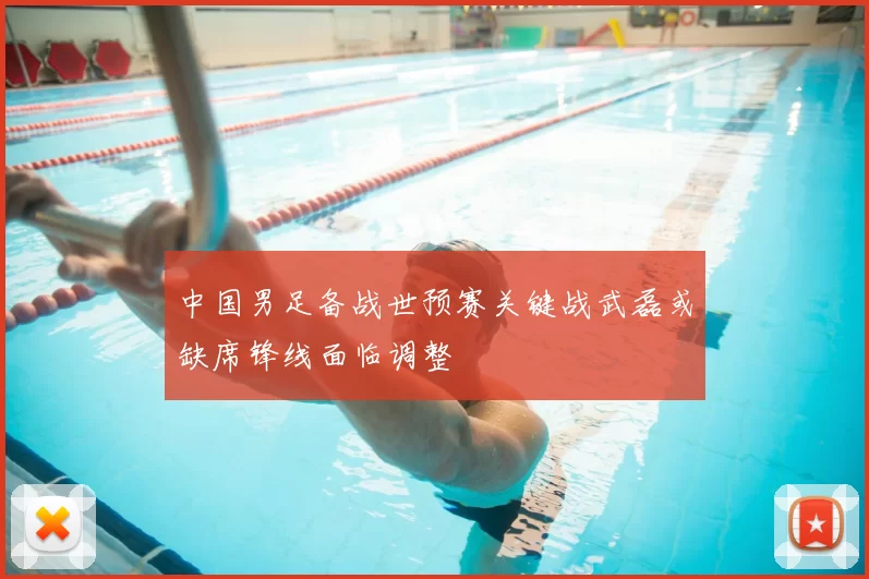 中国男足备战世预赛关键战武磊或缺席锋线面临调整