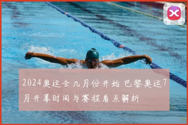 2024奥运会几月份开始 巴黎奥运7月开幕时间与赛程看点解析