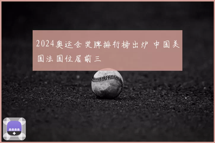 2024奥运会奖牌排行榜出炉 中国美国法国位居前三