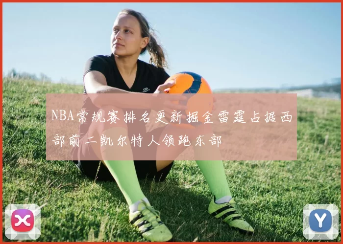 NBA常规赛排名更新掘金雷霆占据西部前二凯尔特人领跑东部