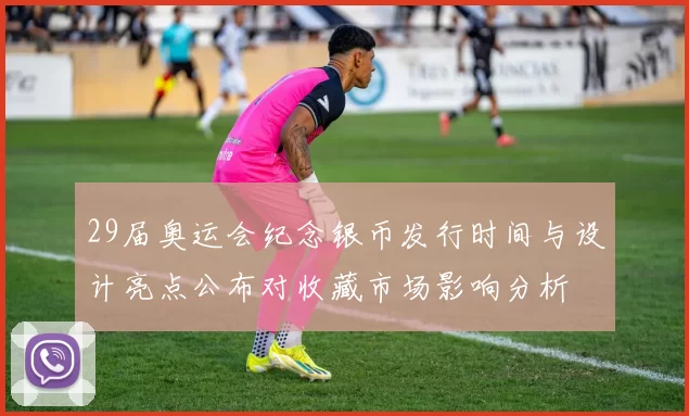 29届奥运会纪念银币发行时间与设计亮点公布对收藏市场影响分析