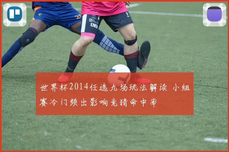 世界杯2014任选九场玩法解读 小组赛冷门频出影响竞猜命中率