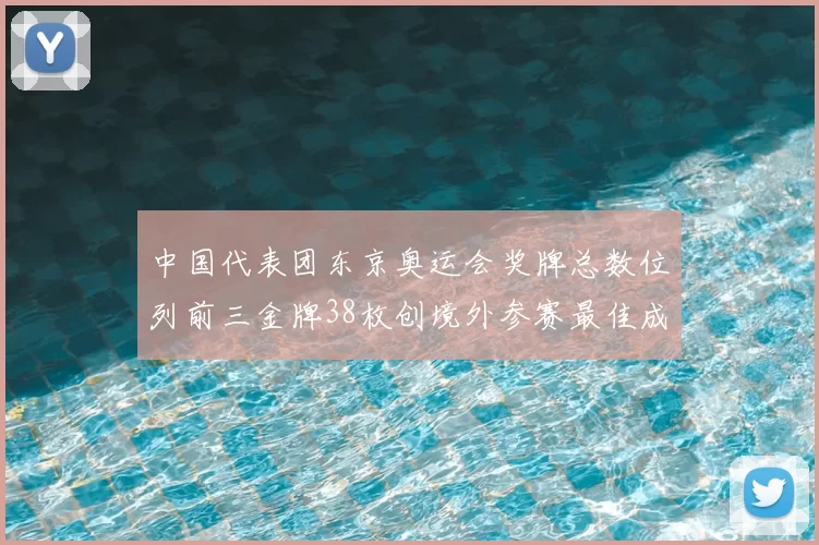 中国代表团东京奥运会奖牌总数位列前三金牌38枚创境外参赛最佳成绩