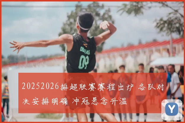 20252026排超联赛赛程出炉 各队对决安排明确 冲冠悬念升温