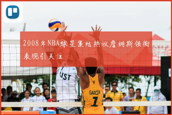2008年NBA球星集结热议詹姆斯领衔表现引关注