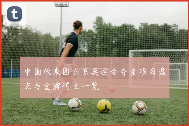 中国代表团东京奥运会夺金项目盘点与金牌得主一览