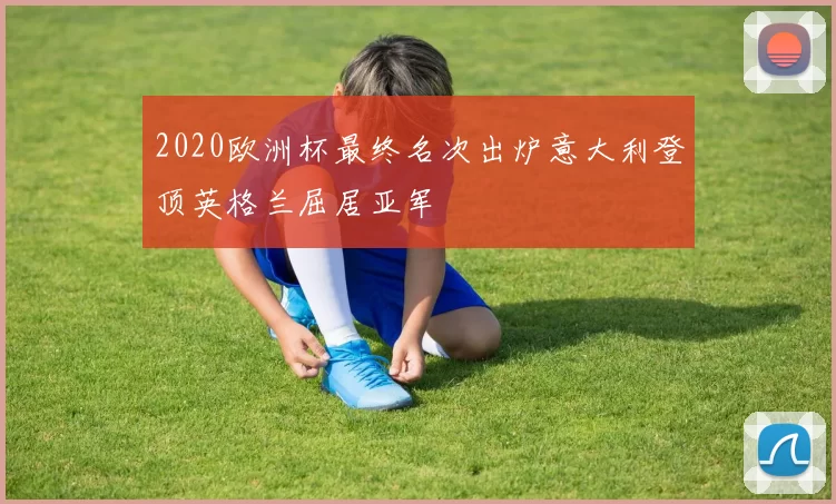 2020欧洲杯最终名次出炉意大利登顶英格兰屈居亚军
