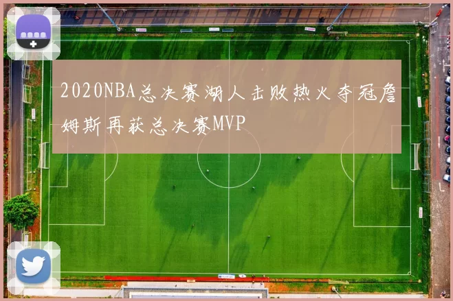 2020NBA总决赛湖人击败热火夺冠詹姆斯再获总决赛MVP