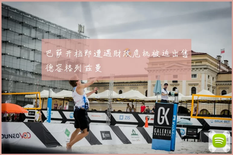 巴萨开档即遭遇财政危机被迫出售德容格列兹曼