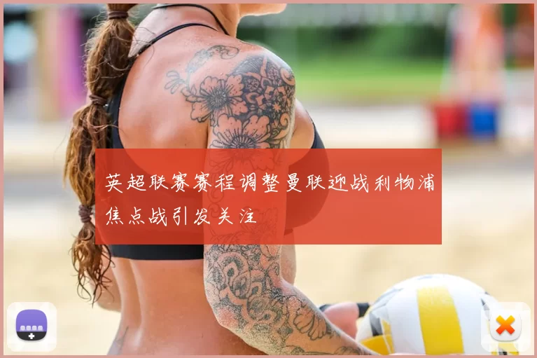 英超联赛赛程调整曼联迎战利物浦焦点战引发关注