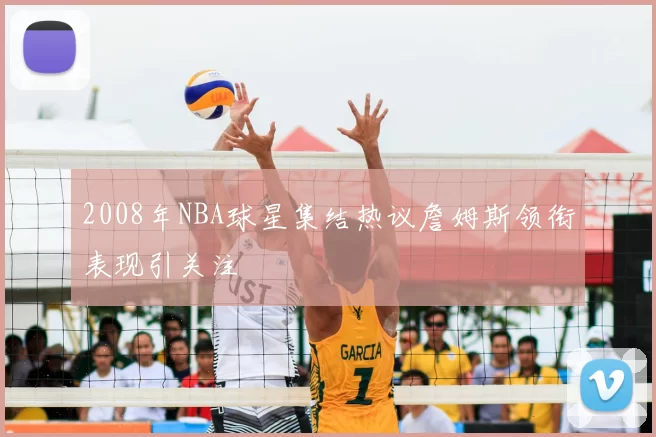 2008年NBA球星集结热议詹姆斯领衔表现引关注