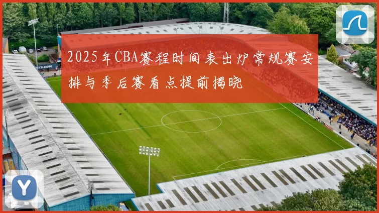 2025年CBA赛程时间表出炉常规赛安排与季后赛看点提前揭晓
