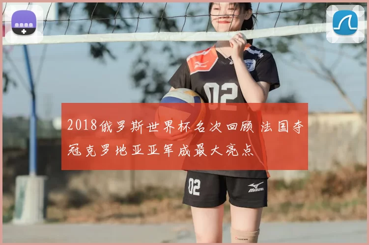 2018俄罗斯世界杯名次回顾 法国夺冠克罗地亚亚军成最大亮点