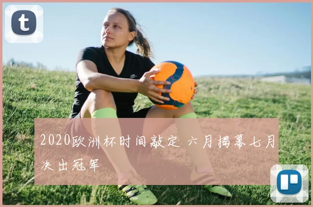 2020欧洲杯时间敲定 六月揭幕七月决出冠军
