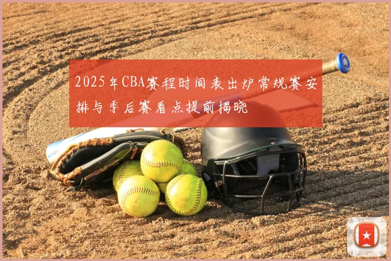 2025年CBA赛程时间表出炉常规赛安排与季后赛看点提前揭晓