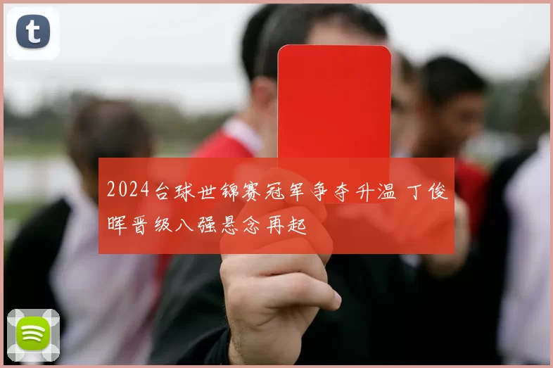 2024台球世锦赛冠军争夺升温 丁俊晖晋级八强悬念再起