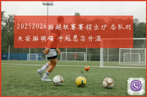 20252026排超联赛赛程出炉 各队对决安排明确 冲冠悬念升温