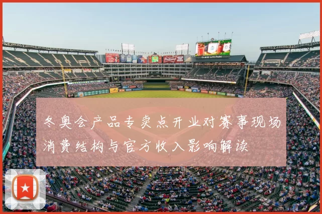 冬奥会产品专卖点开业对赛事现场消费结构与官方收入影响解读