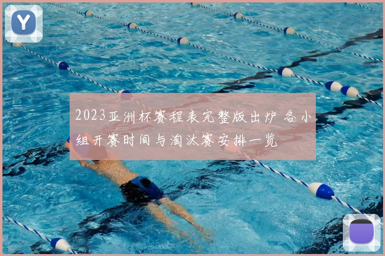 2023亚洲杯赛程表完整版出炉 各小组开赛时间与淘汰赛安排一览