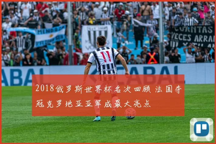 2018俄罗斯世界杯名次回顾 法国夺冠克罗地亚亚军成最大亮点